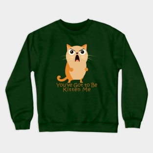 You've Got to Be Kitten Me. Crewneck Sweatshirt